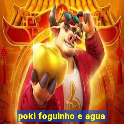 poki foguinho e agua